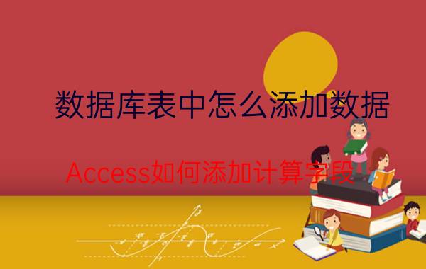 数据库表中怎么添加数据 Access如何添加计算字段？